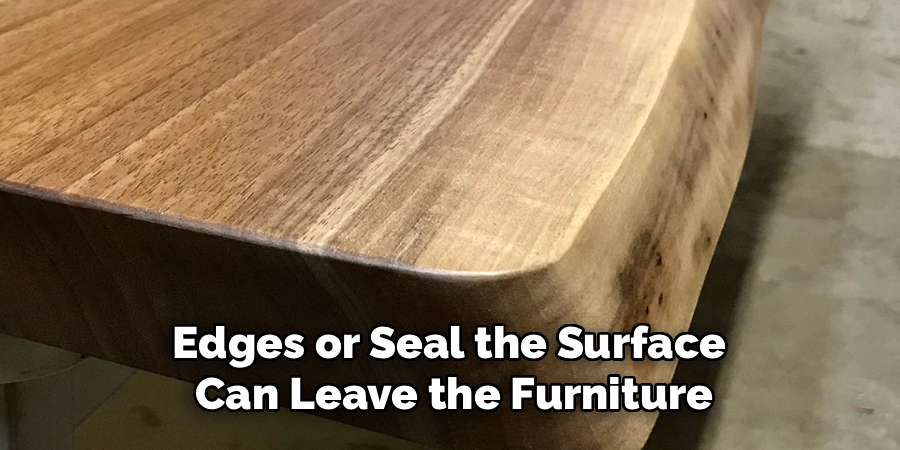 Edges or Seal the Surface 
Can Leave the Furniture