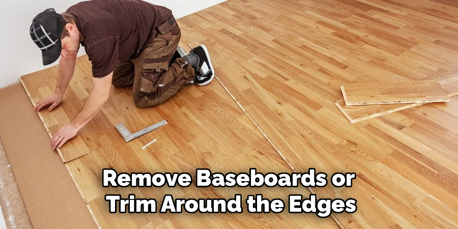 Remove Baseboards or 
Trim Around the Edges