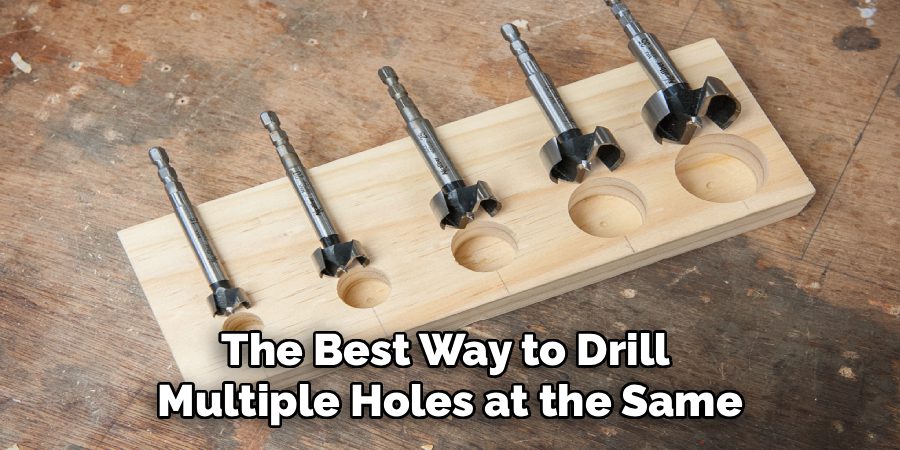 The Best Way to Drill
Multiple Holes at the Same