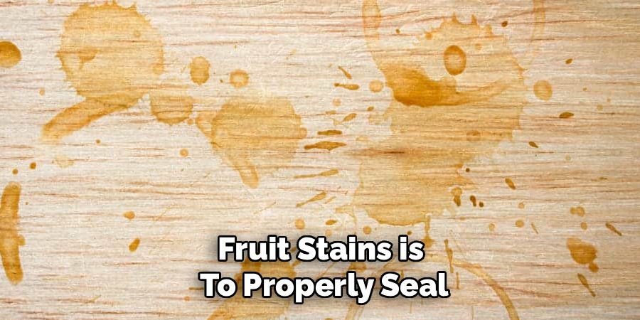 Fruit Stains is
To Properly Seal